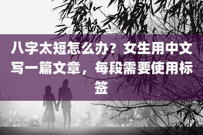 八字太短怎么办？女生用中文写一篇文章，每段需要使用标签