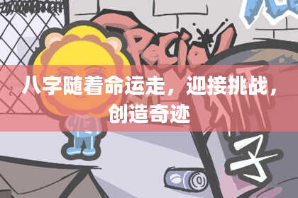 八字随着命运走,迎接挑战,创造奇迹