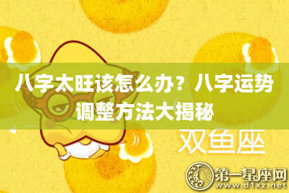 八字太旺该怎么办?八字运势调整方法大揭秘