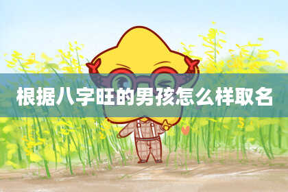 根据八字旺的男孩怎么样取名