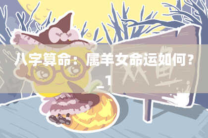 八字算命:属羊女命运如何?_1