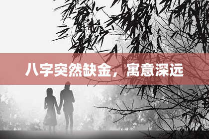 八字突然缺金，寓意深远