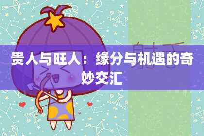 贵人与旺人:缘分与机遇的奇妙交汇