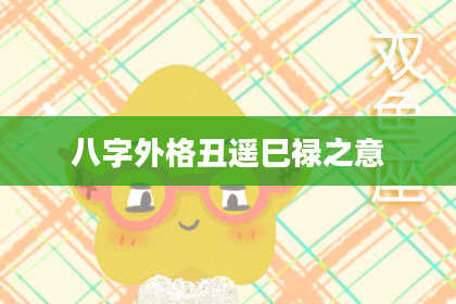 八字外格丑遥巳禄之意