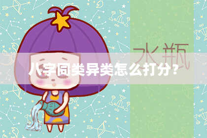 八字同类异类怎么打分？