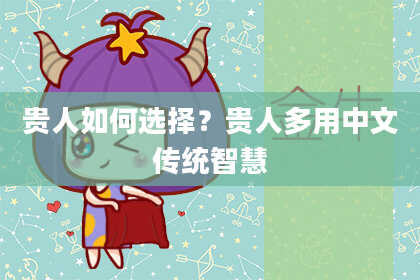 贵人如何选择?贵人多用中文传统智慧