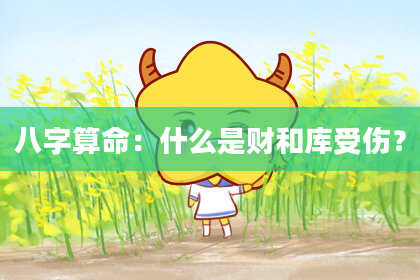 八字算命:什么是财和库受伤?
