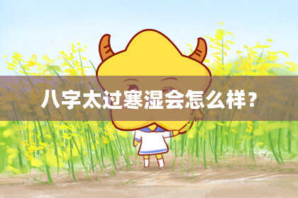 八字太过寒湿会怎么样？