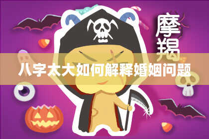 八字太大如何解释婚姻问题