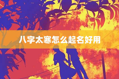 八字太寒怎么起名好用