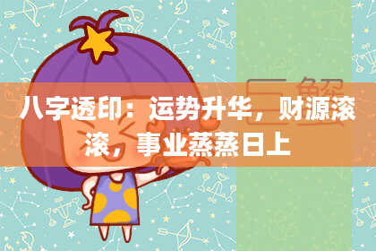 八字透印：运势升华，财源滚滚，事业蒸蒸日上