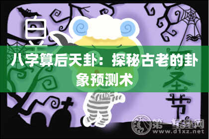 八字算后天卦:探秘古老的卦象预测术