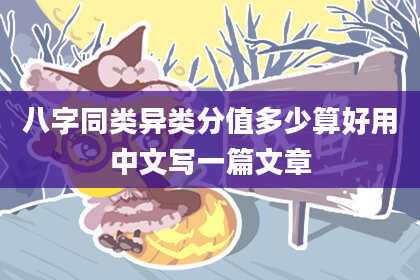 八字同类异类分值多少算好用中文写一篇文章