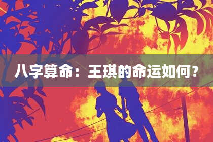 八字算命：王琪的命运如何？