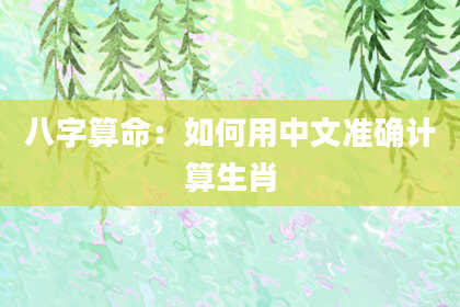 八字算命：如何用中文准确计算生肖