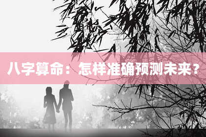 八字算命：怎样准确预测未来？