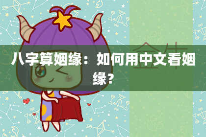 八字算姻缘:如何用中文看姻缘?