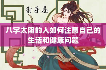 八字太阴的人如何注意自己的生活和健康问题