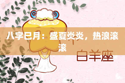 八字巳月:盛夏炎炎,热浪滚滚
