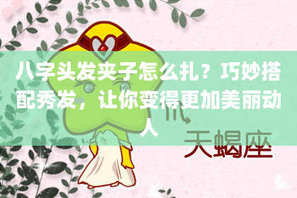 八字头发夹子怎么扎？巧妙搭配秀发，让你变得更加美丽动人