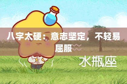 八字太硬：意志坚定，不轻易屈服