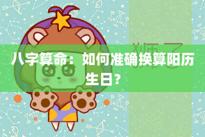 八字算命：如何准确换算阳历生日？