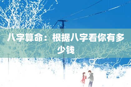 八字算命:根据八字看你有多少钱