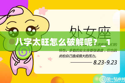 八字太旺怎么破解呢？_1