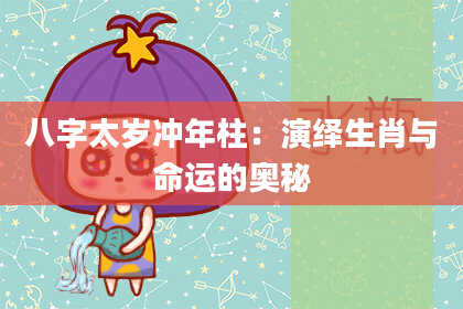 八字太岁冲年柱：演绎生肖与命运的奥秘