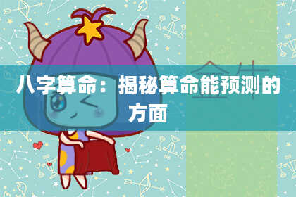 八字算命：揭秘算命能预测的方面