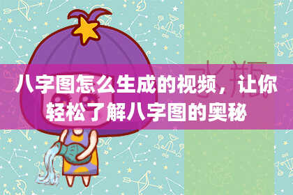 八字图怎么生成的视频，让你轻松了解八字图的奥秘
