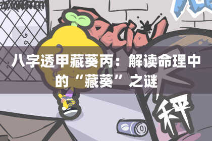 八字透甲藏葵丙：解读命理中的“藏葵”之谜