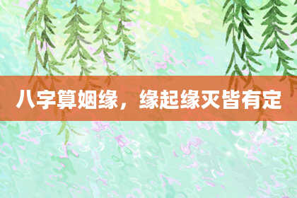 八字算姻缘,缘起缘灭皆有定