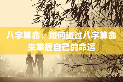 八字算命：如何通过八字算命来掌握自己的命运