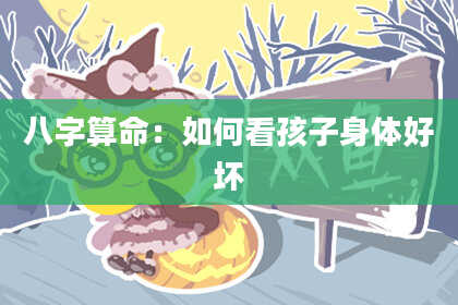 八字算命：如何看孩子身体好坏