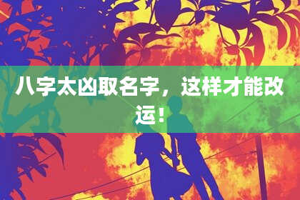 八字太凶取名字，这样才能改运！