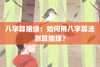 八字算姻缘:如何用八字算法测算姻缘?