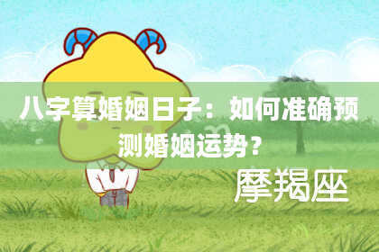 八字算婚姻日子:如何准确预测婚姻运势?