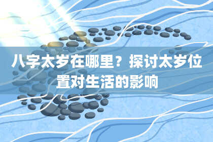 八字太岁在哪里?探讨太岁位置对生活的影响