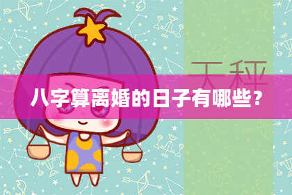 八字算离婚的日子有哪些?