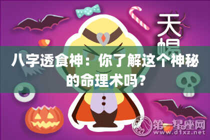 八字透食神：你了解这个神秘的命理术吗？