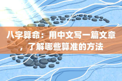 八字算命：用中文写一篇文章，了解哪些算准的方法
