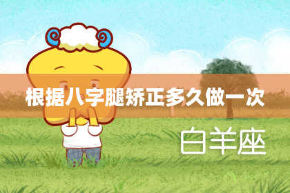 根据八字腿矫正多久做一次