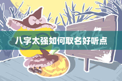 八字太强如何取名好听点