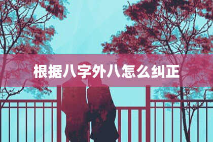 根据八字外八怎么纠正