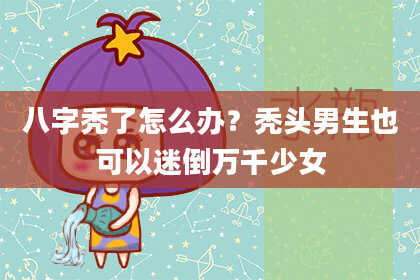 八字秃了怎么办？秃头男生也可以迷倒万千少女