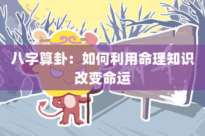 八字算卦:如何利用命理知识改变命运