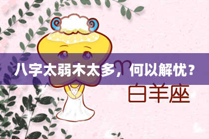 八字太弱木太多，何以解忧？