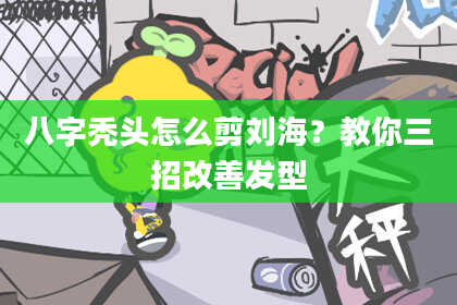 八字秃头怎么剪刘海？教你三招改善发型