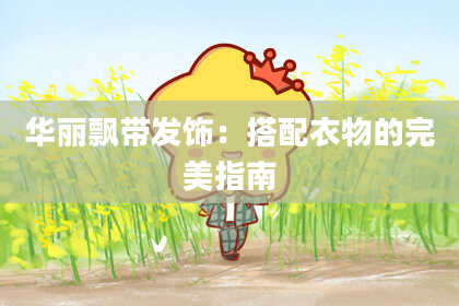 华丽飘带发饰:搭配衣物的完美指南